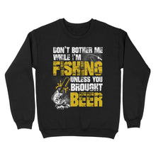 Load image into Gallery viewer, Don't Bother Me While I'm Fishing unless you brought beer, funny fishing and beer shirt D01 NQS2549 Standard Crew Neck Sweatshirt
