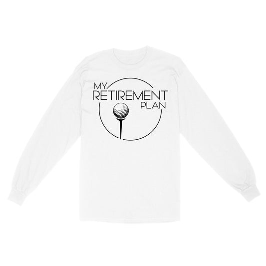 My Golf Retirement Plan funny saying golf shirts best golf gifts D06 NQS3426 Long Sleeve