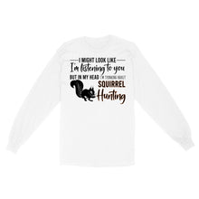 Load image into Gallery viewer, Squirrel Hunting Shirt, I Might Look like I'm listening to you but in my head I'm thinking about Squirrel hunting - FSD2829 D06