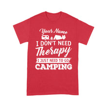Load image into Gallery viewer, I Don't Need Therapy I Just Need to Go Camping Camp Funny Men Women custom name T-Shirt - FSD1650D03