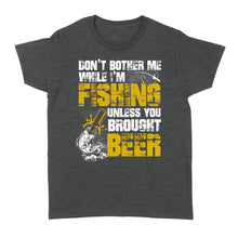 Load image into Gallery viewer, Don't Bother Me While I'm Fishing unless you brought beer, funny fishing and beer shirt D01 NQS2549 Standard Women's T-shirt