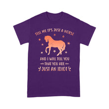 Load image into Gallery viewer, Funny Horse T-Shirt "Tell Me It's Just A Horse and I Will tell you that you are just an Idiot" - FSD1109