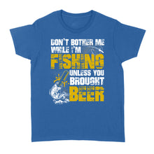 Load image into Gallery viewer, Don't Bother Me While I'm Fishing unless you brought beer, funny fishing and beer shirt D01 NQS2549 Standard Women's T-shirt