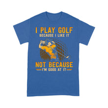 Load image into Gallery viewer, Funny golf shirt I play golf because I like it not because I'm good at it D02 NQS3854 Standard T-Shirt