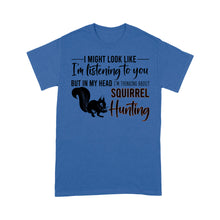 Load image into Gallery viewer, Squirrel Hunting Shirt, I Might Look like I'm listening to you but in my head I'm thinking about Squirrel hunting - FSD2829 D06