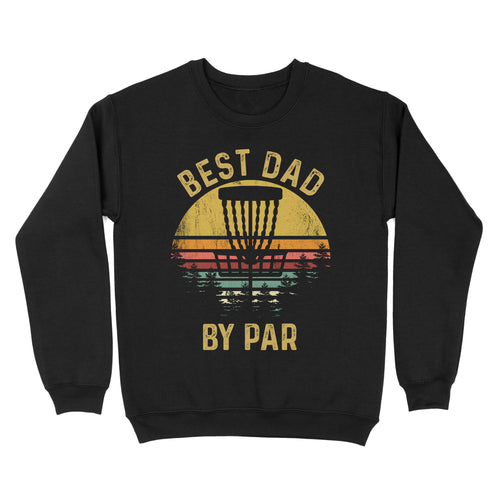 Disc Golf Best Dad by Par, Father's Day Disc Golf Mens, Disc Golfer Tee for dad D01 NQS3418 Sweatshirt